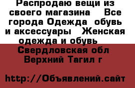 Распродаю вещи из своего магазина  - Все города Одежда, обувь и аксессуары » Женская одежда и обувь   . Свердловская обл.,Верхний Тагил г.